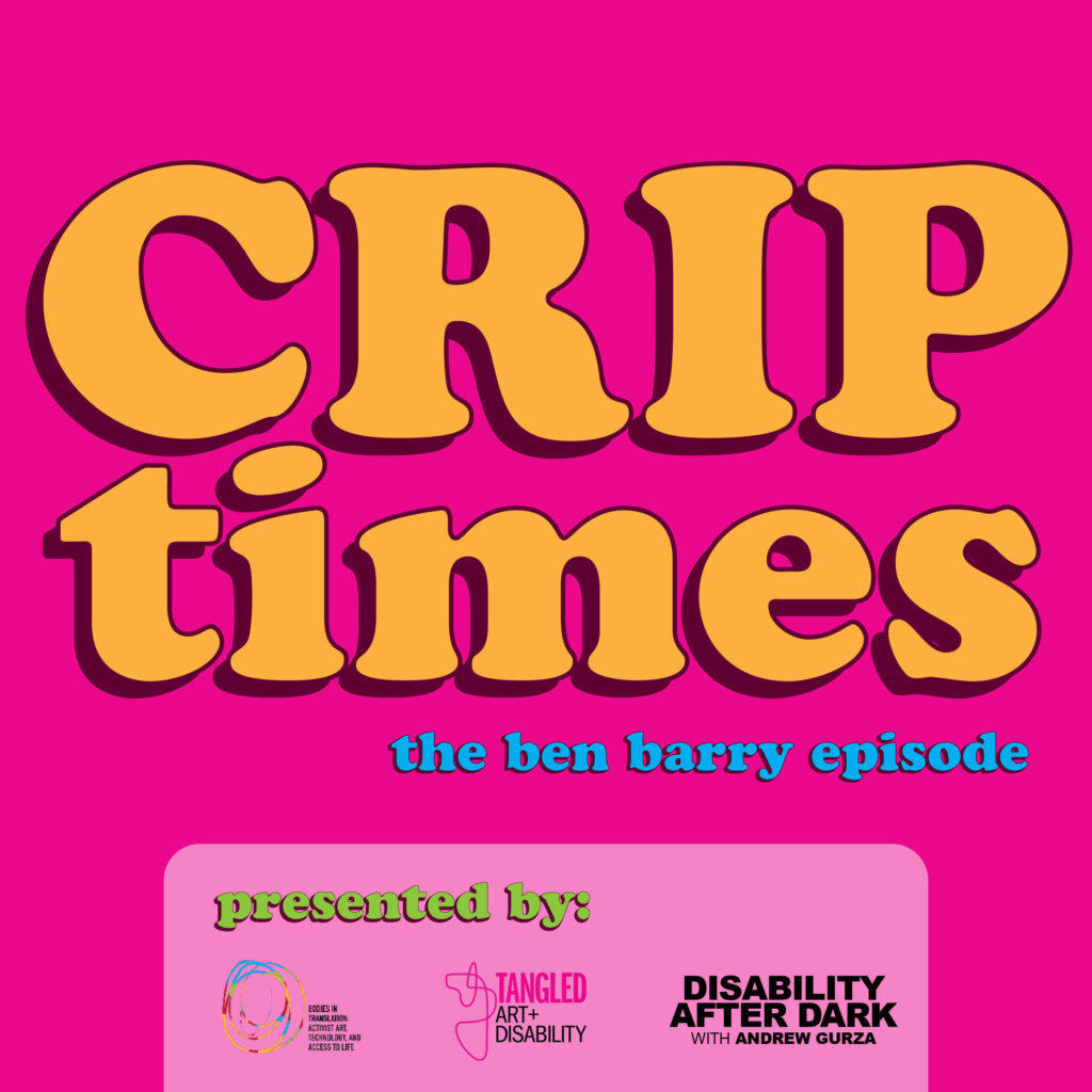 The logo for Ben Barry Crip Times podcast episode. ‘Crip Times’ is written in two lines of large yellow text, the ‘crip’ is all caps, the ‘times’ in all lowercase. Below and left justified, is ‘the ben barry episode’ in blue text. At the bottom is the image is the Crip Times Podcast Series logo. The background is bright pink. The image was designed to evoke a vintage floppy disk, with bold, rounded text, and a lighter pink box containing the logo. 